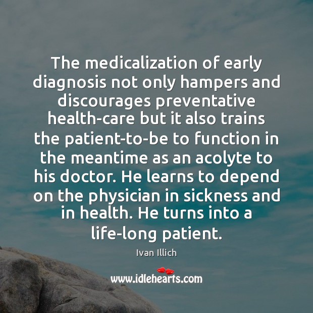 The medicalization of early diagnosis not only hampers and discourages preventative health-care Ivan Illich Picture Quote