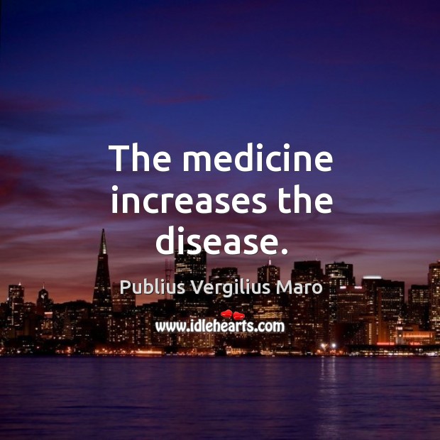 The medicine increases the disease. Publius Vergilius Maro Picture Quote