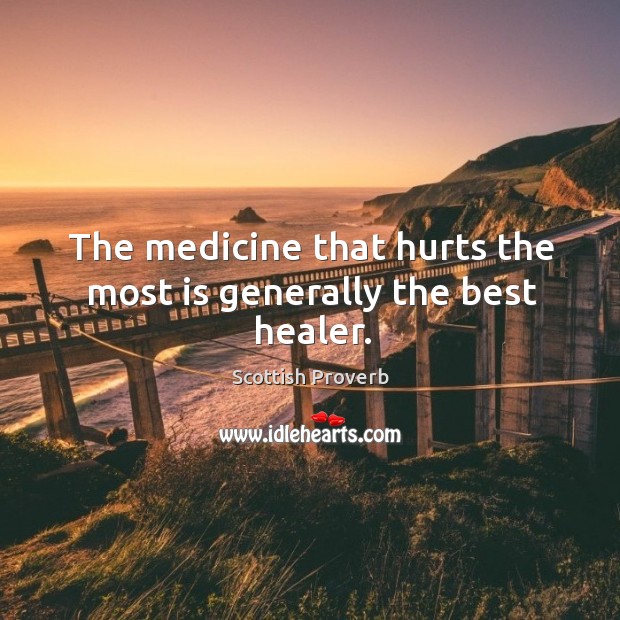 The medicine that hurts the most is generally the best healer. Scottish Proverbs Image