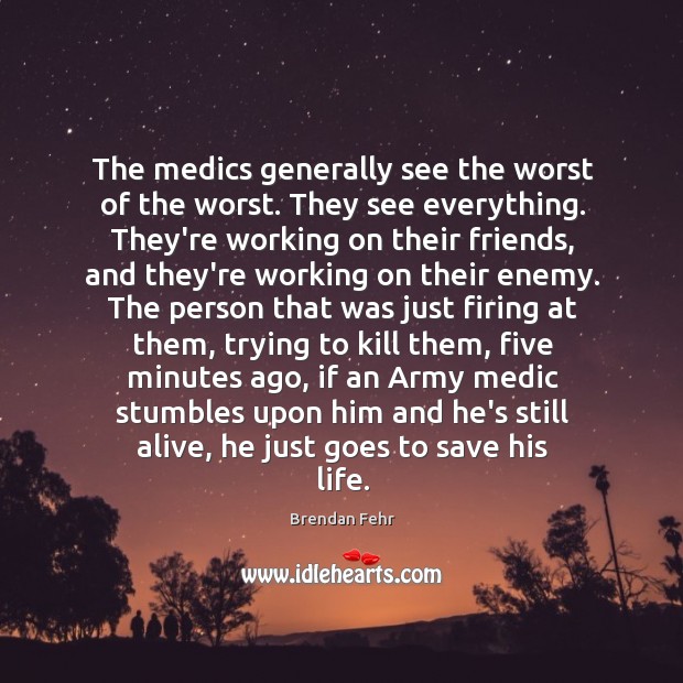 The medics generally see the worst of the worst. They see everything. Image