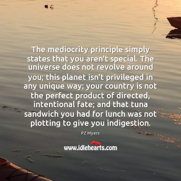 The mediocrity principle simply states that you aren’t special. The universe does PZ Myers Picture Quote
