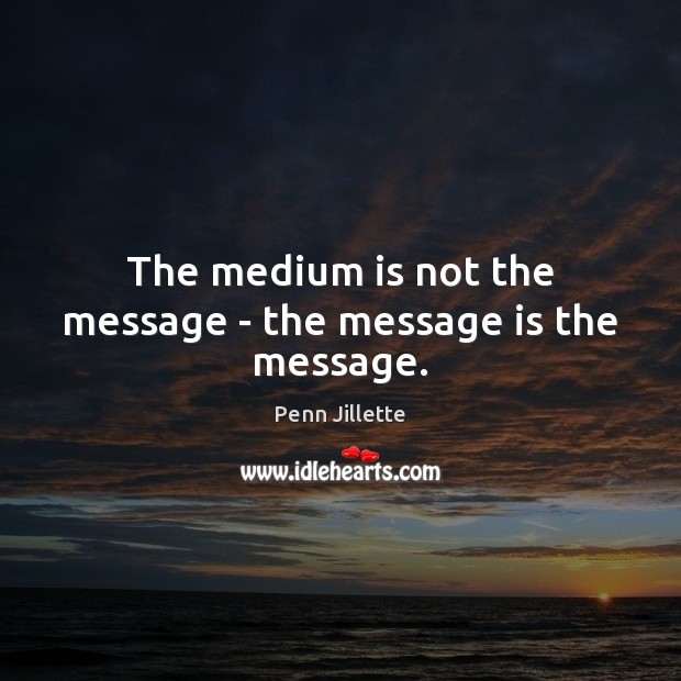 The medium is not the message – the message is the message. Penn Jillette Picture Quote