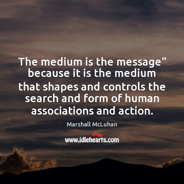 The medium is the message” because it is the medium that shapes Marshall McLuhan Picture Quote