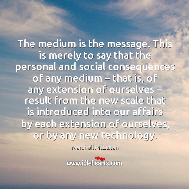The medium is the message. This is merely to say that the personal and social Marshall McLuhan Picture Quote