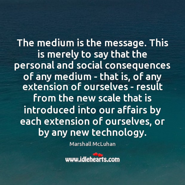 The medium is the message. This is merely to say that the Marshall McLuhan Picture Quote