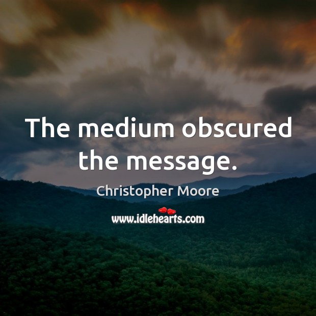 The medium obscured the message. Christopher Moore Picture Quote