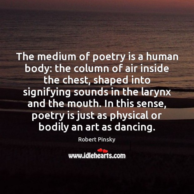 The medium of poetry is a human body: the column of air Robert Pinsky Picture Quote