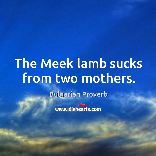 The meek lamb sucks from two mothers. Bulgarian Proverbs Image