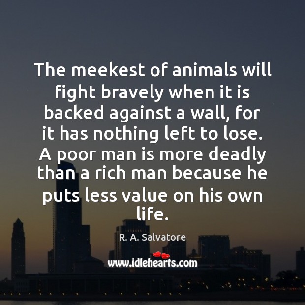 The meekest of animals will fight bravely when it is backed against R. A. Salvatore Picture Quote