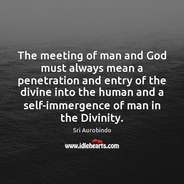 The meeting of man and God must always mean a penetration and Sri Aurobindo Picture Quote