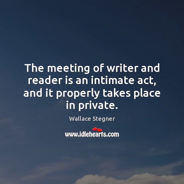 The meeting of writer and reader is an intimate act, and it Wallace Stegner Picture Quote