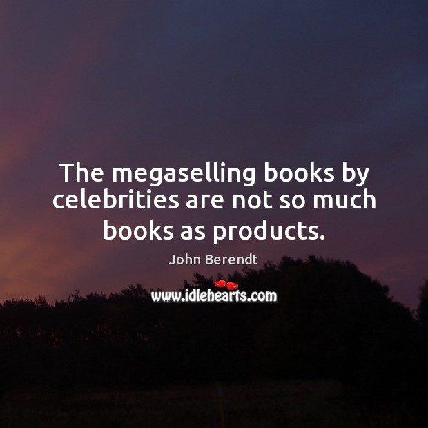 The megaselling books by celebrities are not so much books as products. John Berendt Picture Quote