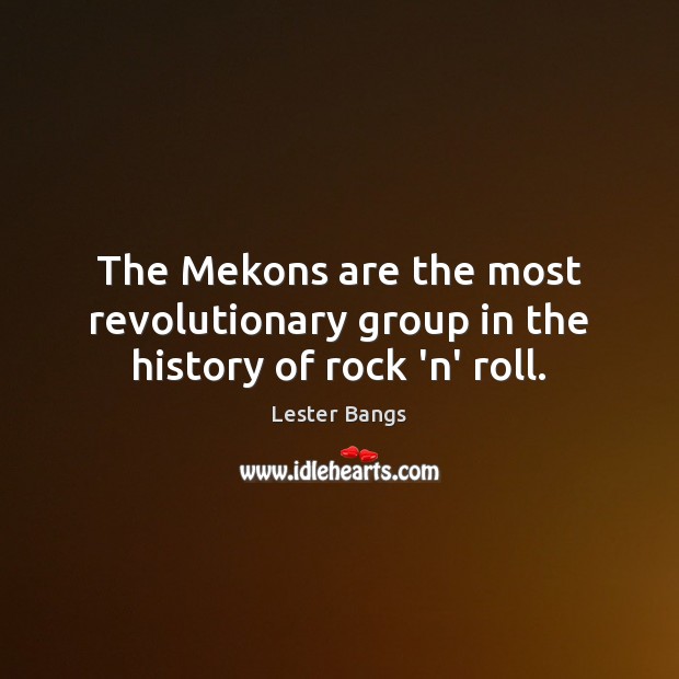 The Mekons are the most revolutionary group in the history of rock ‘n’ roll. Lester Bangs Picture Quote