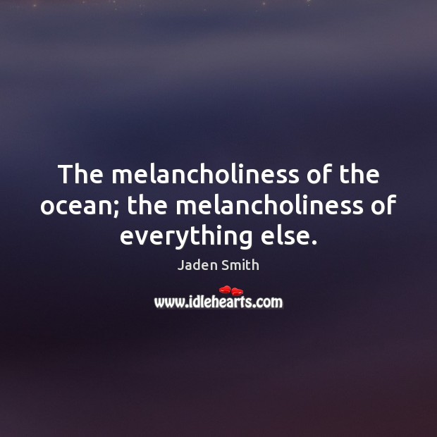 The melancholiness of the ocean; the melancholiness of everything else. Jaden Smith Picture Quote