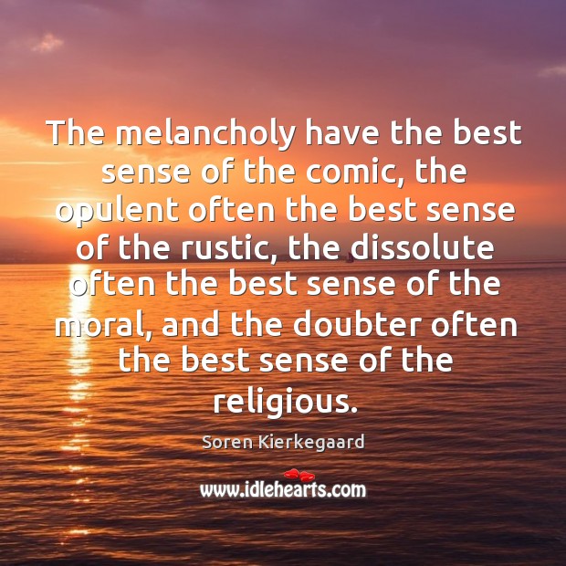 The melancholy have the best sense of the comic, the opulent often Soren Kierkegaard Picture Quote