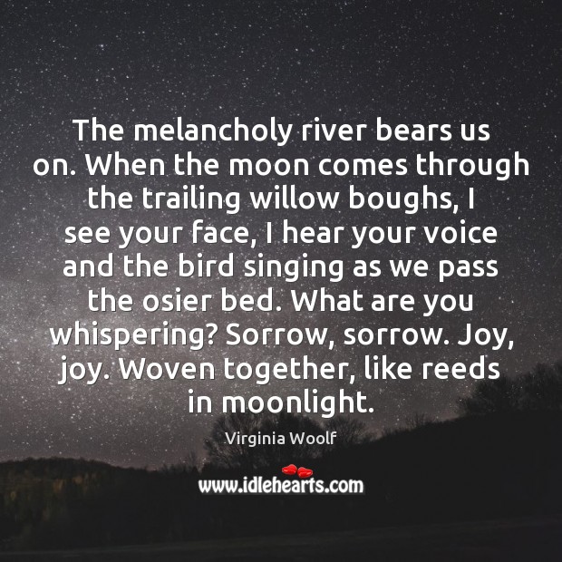 The melancholy river bears us on. When the moon comes through the Image