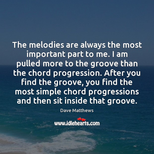 The melodies are always the most important part to me. I am Dave Matthews Picture Quote