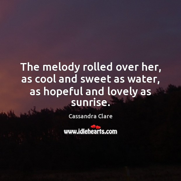 The melody rolled over her, as cool and sweet as water, as hopeful and lovely as sunrise. 