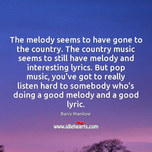 The melody seems to have gone to the country. The country music Barry Manilow Picture Quote