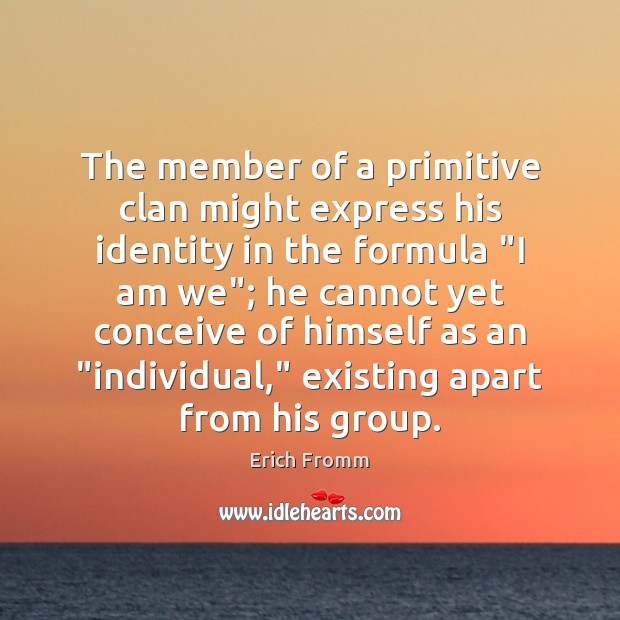 The member of a primitive clan might express his identity in the Erich Fromm Picture Quote