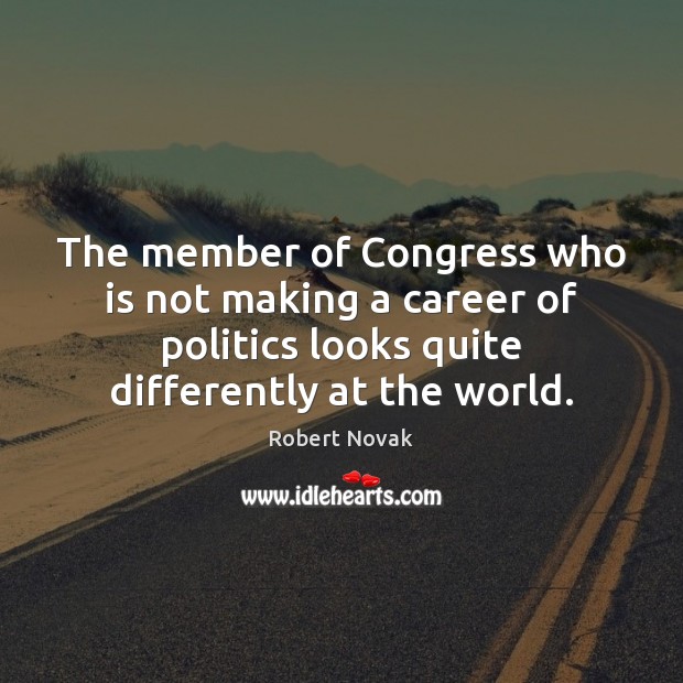 The member of Congress who is not making a career of politics Robert Novak Picture Quote