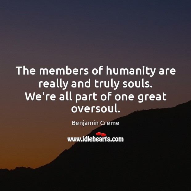 The members of humanity are really and truly souls. We’re all part of one great oversoul. Benjamin Creme Picture Quote