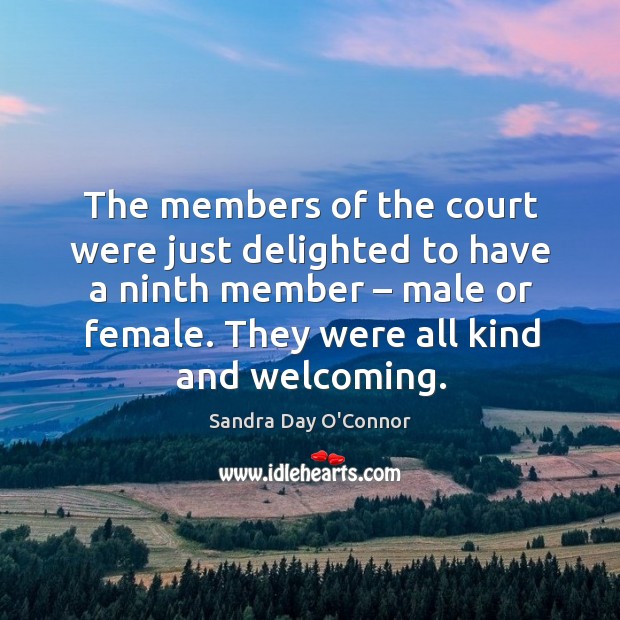 The members of the court were just delighted to have a ninth member – male or female. Sandra Day O’Connor Picture Quote