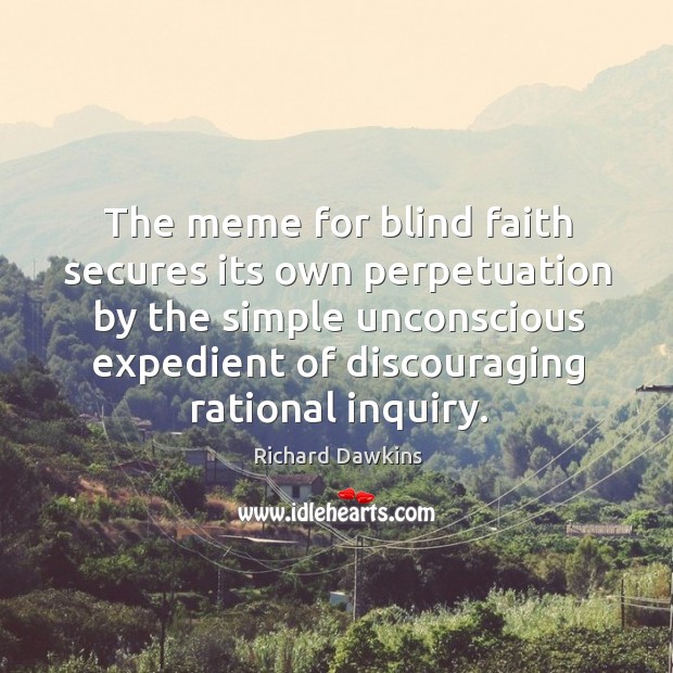 The meme for blind faith secures its own perpetuation by the simple unconscious expedient of discouraging rational inquiry. Richard Dawkins Picture Quote