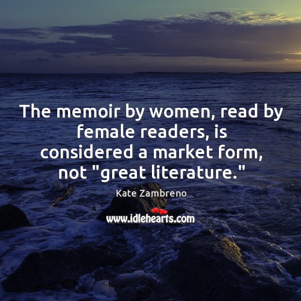 The memoir by women, read by female readers, is considered a market Kate Zambreno Picture Quote