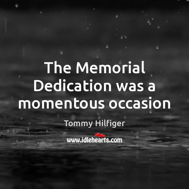 The Memorial Dedication was a momentous occasion Tommy Hilfiger Picture Quote