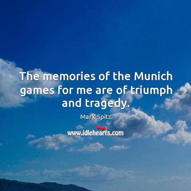 The memories of the munich games for me are of triumph and tragedy. Mark Spitz Picture Quote