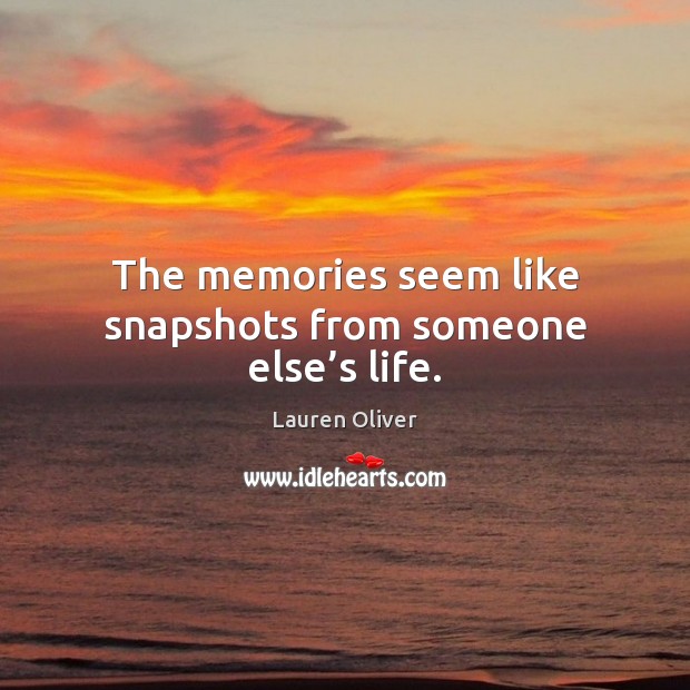 The memories seem like snapshots from someone else’s life. Lauren Oliver Picture Quote