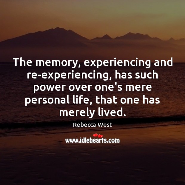 The memory, experiencing and re-experiencing, has such power over one’s mere personal Rebecca West Picture Quote