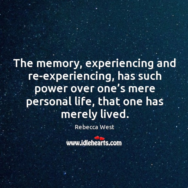 The memory, experiencing and re-experiencing, has such power over one’s Rebecca West Picture Quote