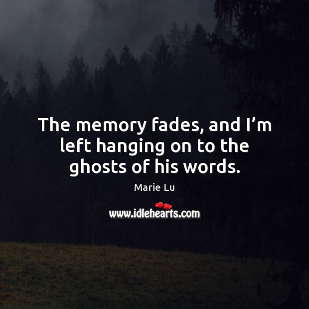 The memory fades, and I’m left hanging on to the ghosts of his words. Marie Lu Picture Quote