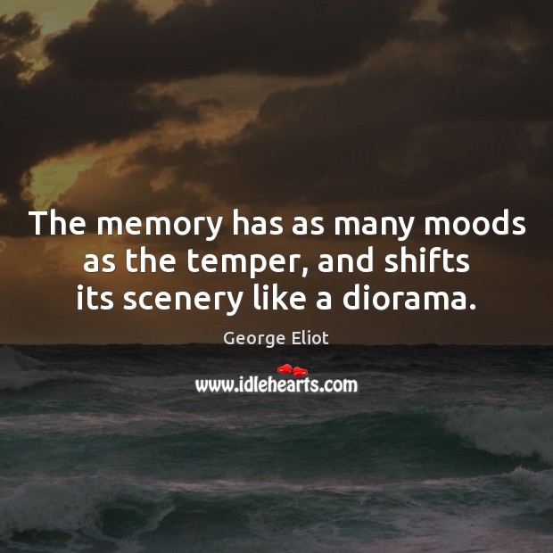 The memory has as many moods as the temper, and shifts its scenery like a diorama. George Eliot Picture Quote