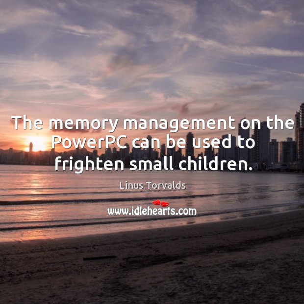 The memory management on the powerpc can be used to frighten small children. Linus Torvalds Picture Quote