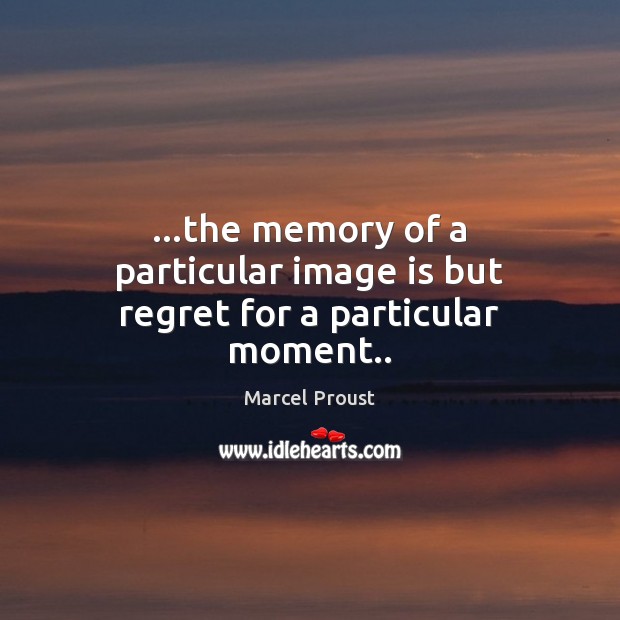 …the memory of a particular image is but regret for a particular moment.. Marcel Proust Picture Quote