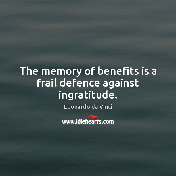 The memory of benefits is a frail defence against ingratitude. Leonardo da Vinci Picture Quote