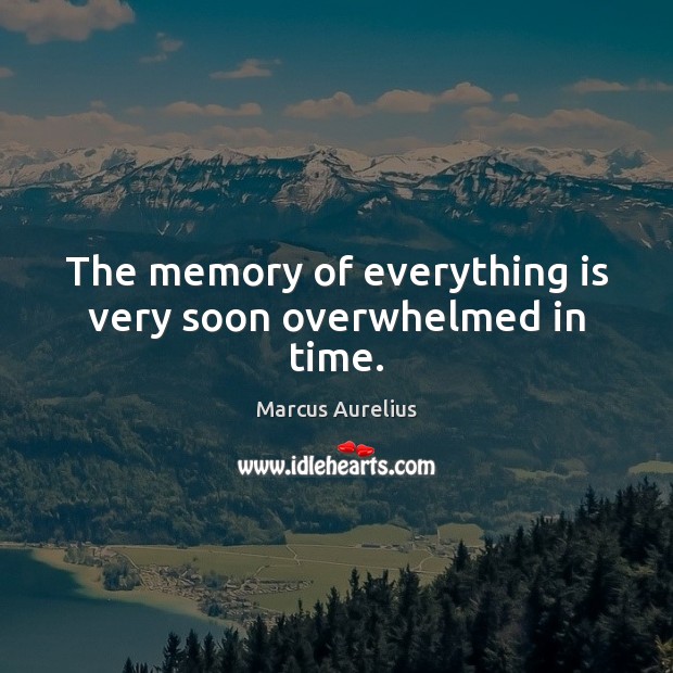 The memory of everything is very soon overwhelmed in time. Marcus Aurelius Picture Quote