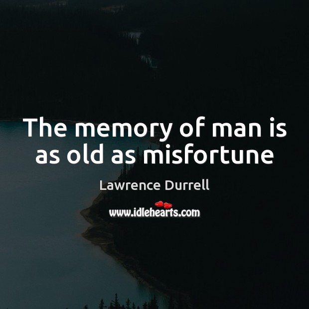 The memory of man is as old as misfortune Lawrence Durrell Picture Quote
