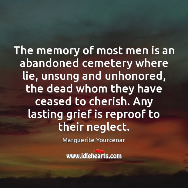 The memory of most men is an abandoned cemetery where lie, unsung Marguerite Yourcenar Picture Quote