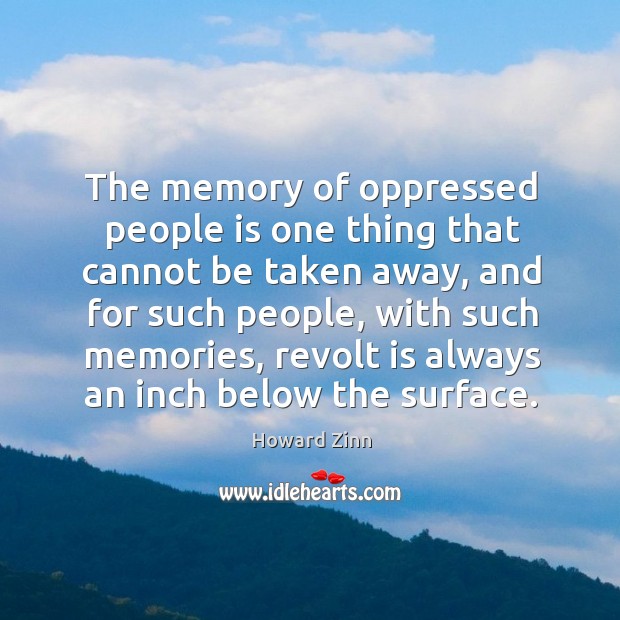 The memory of oppressed people is one thing that cannot be taken away, and for such people Howard Zinn Picture Quote