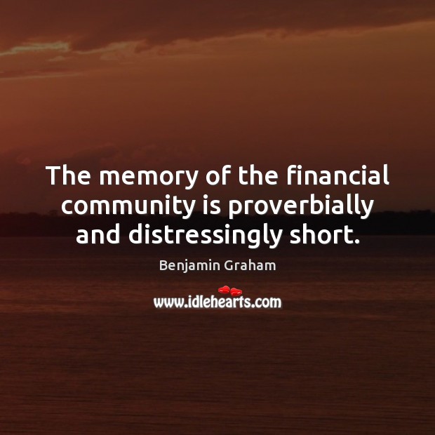 The memory of the financial community is proverbially and distressingly short. Benjamin Graham Picture Quote