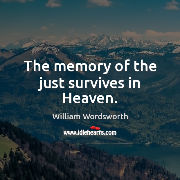 The memory of the just survives in Heaven. William Wordsworth Picture Quote
