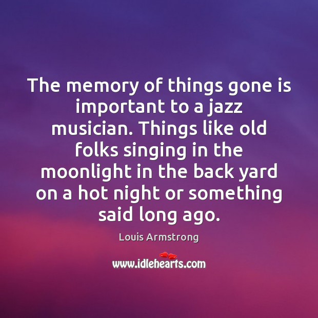 The memory of things gone is important to a jazz musician. Things Louis Armstrong Picture Quote