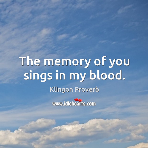The memory of you sings in my blood. Klingon Proverbs Image