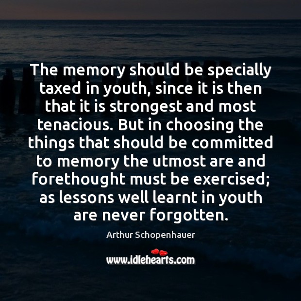 The memory should be specially taxed in youth, since it is then Arthur Schopenhauer Picture Quote