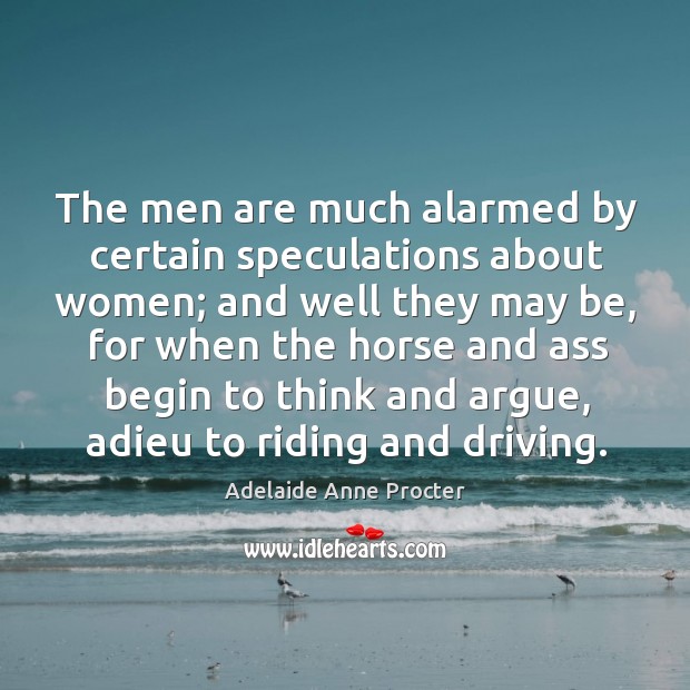 The men are much alarmed by certain speculations about women; and well they may be, for when the horse Image