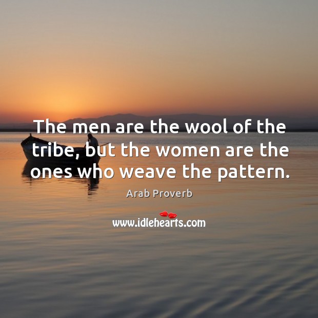 The men are the wool of the tribe, but the women are the ones who weave the pattern. Arab Proverbs Image